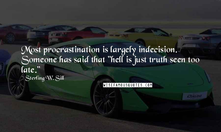 Sterling W. Sill Quotes: Most procrastination is largely indecision. Someone has said that "hell is just truth seen too late."