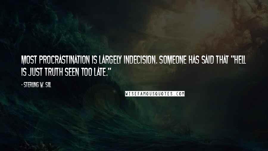 Sterling W. Sill Quotes: Most procrastination is largely indecision. Someone has said that "hell is just truth seen too late."