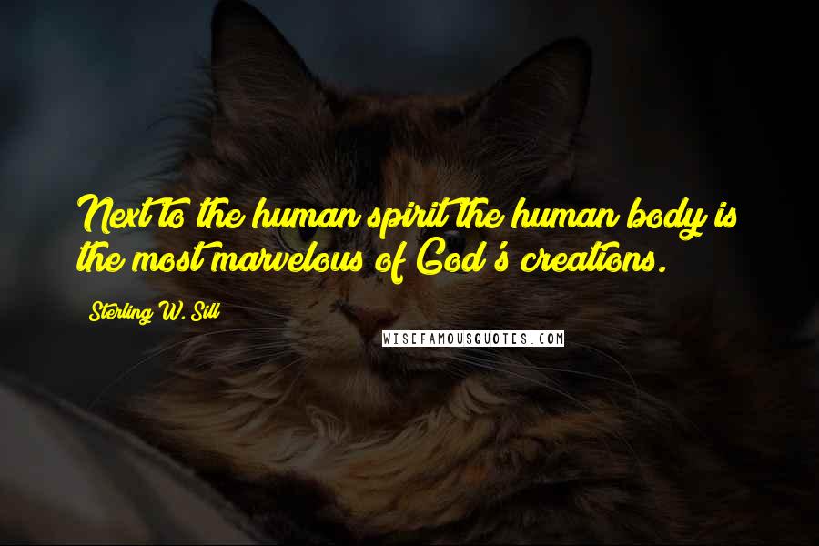 Sterling W. Sill Quotes: Next to the human spirit the human body is the most marvelous of God's creations.