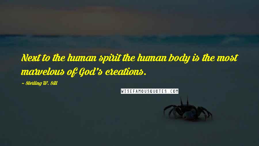 Sterling W. Sill Quotes: Next to the human spirit the human body is the most marvelous of God's creations.