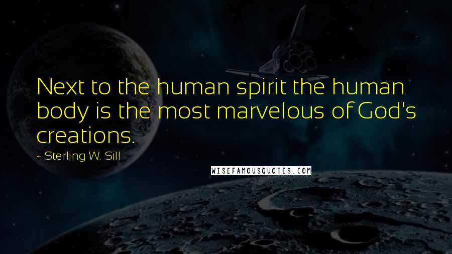 Sterling W. Sill Quotes: Next to the human spirit the human body is the most marvelous of God's creations.