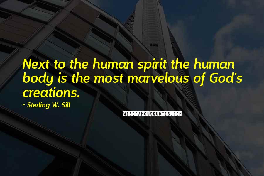 Sterling W. Sill Quotes: Next to the human spirit the human body is the most marvelous of God's creations.