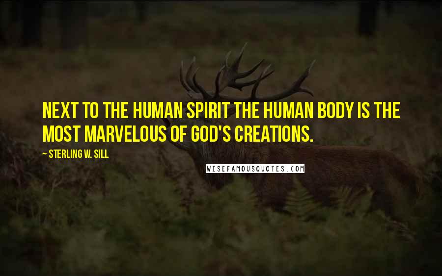 Sterling W. Sill Quotes: Next to the human spirit the human body is the most marvelous of God's creations.