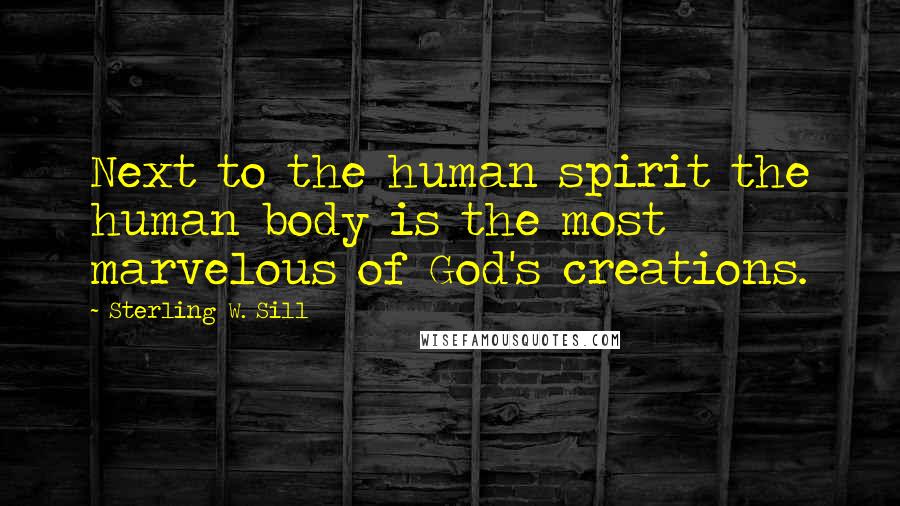 Sterling W. Sill Quotes: Next to the human spirit the human body is the most marvelous of God's creations.
