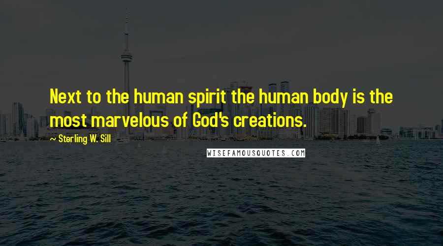 Sterling W. Sill Quotes: Next to the human spirit the human body is the most marvelous of God's creations.