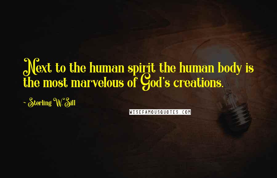Sterling W. Sill Quotes: Next to the human spirit the human body is the most marvelous of God's creations.