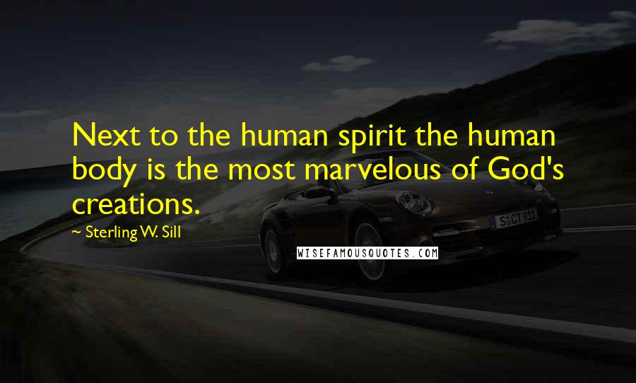 Sterling W. Sill Quotes: Next to the human spirit the human body is the most marvelous of God's creations.