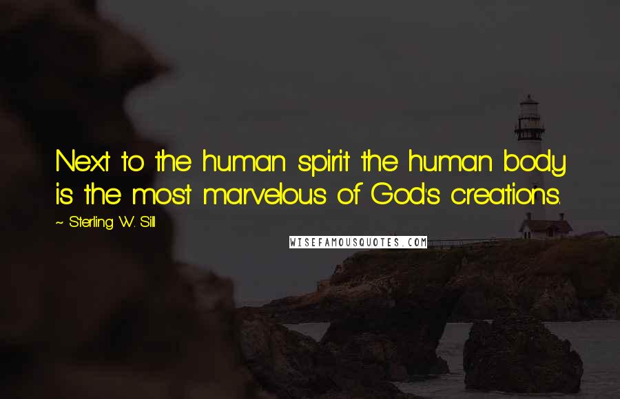 Sterling W. Sill Quotes: Next to the human spirit the human body is the most marvelous of God's creations.