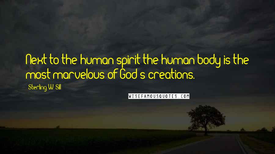 Sterling W. Sill Quotes: Next to the human spirit the human body is the most marvelous of God's creations.