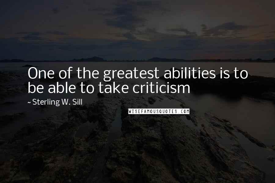 Sterling W. Sill Quotes: One of the greatest abilities is to be able to take criticism
