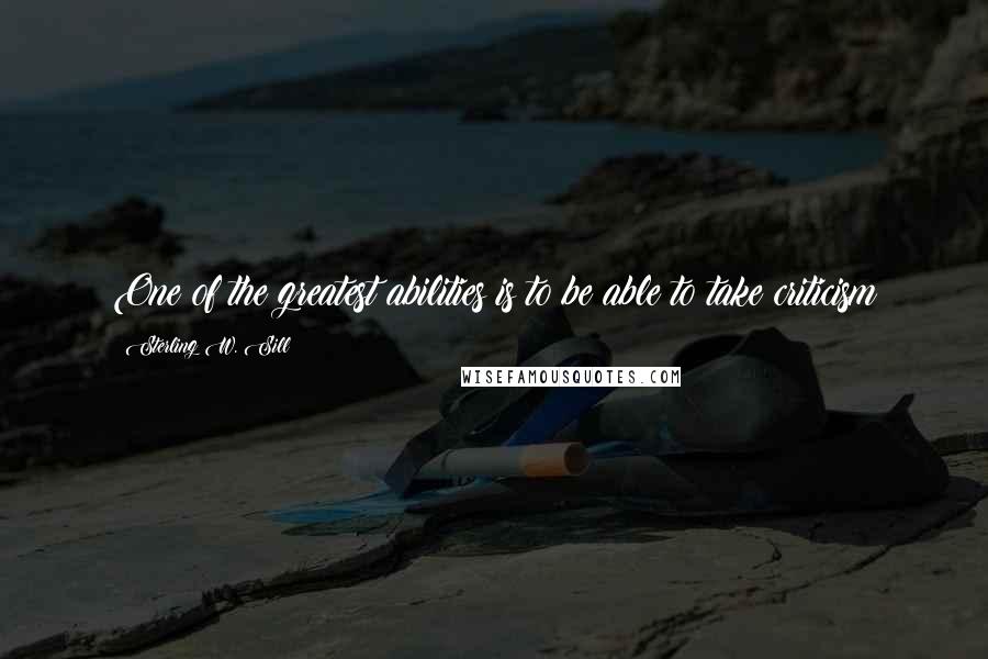Sterling W. Sill Quotes: One of the greatest abilities is to be able to take criticism