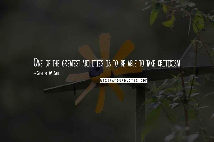 Sterling W. Sill Quotes: One of the greatest abilities is to be able to take criticism