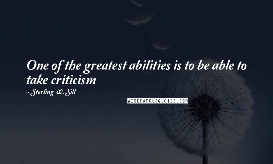 Sterling W. Sill Quotes: One of the greatest abilities is to be able to take criticism