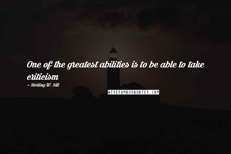 Sterling W. Sill Quotes: One of the greatest abilities is to be able to take criticism