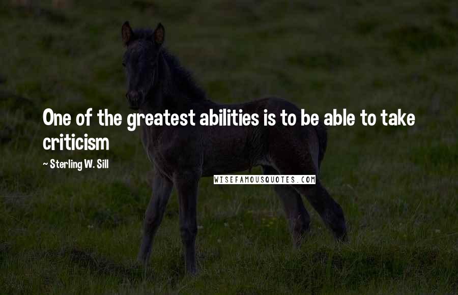 Sterling W. Sill Quotes: One of the greatest abilities is to be able to take criticism