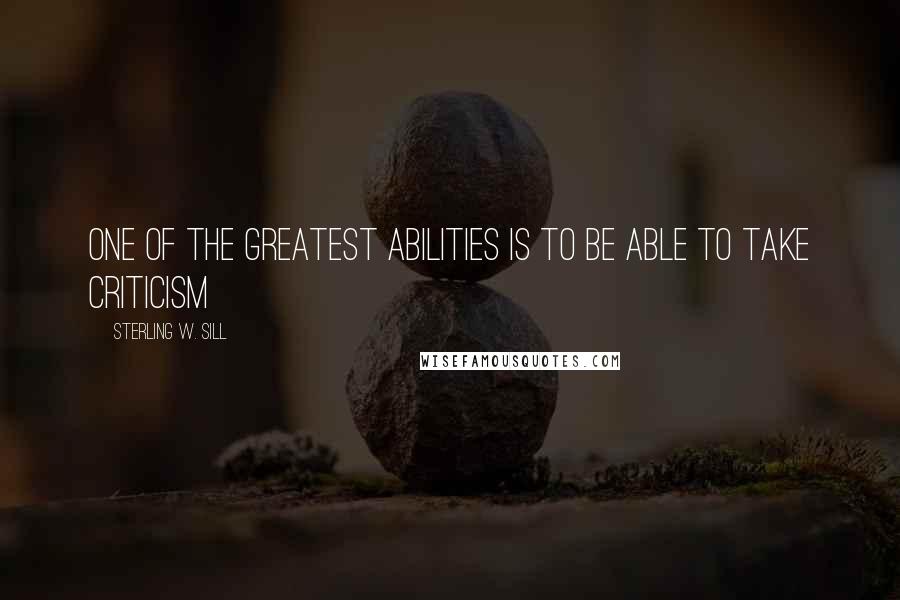 Sterling W. Sill Quotes: One of the greatest abilities is to be able to take criticism