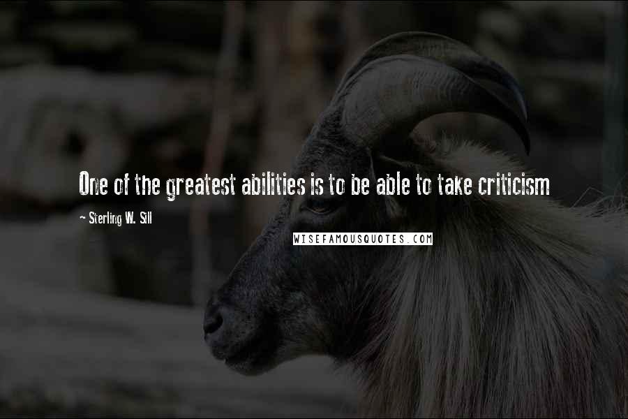 Sterling W. Sill Quotes: One of the greatest abilities is to be able to take criticism