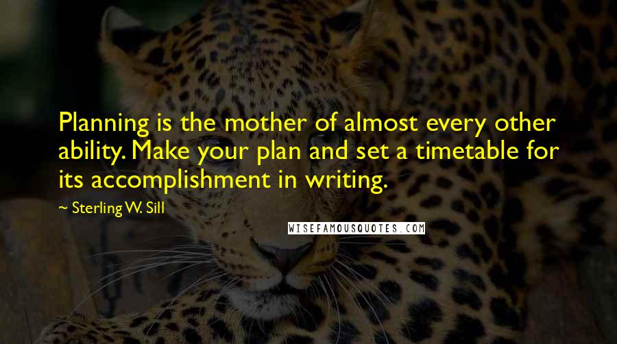 Sterling W. Sill Quotes: Planning is the mother of almost every other ability. Make your plan and set a timetable for its accomplishment in writing.