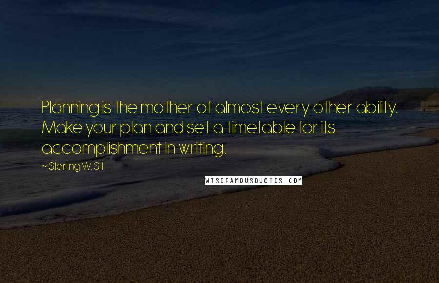 Sterling W. Sill Quotes: Planning is the mother of almost every other ability. Make your plan and set a timetable for its accomplishment in writing.