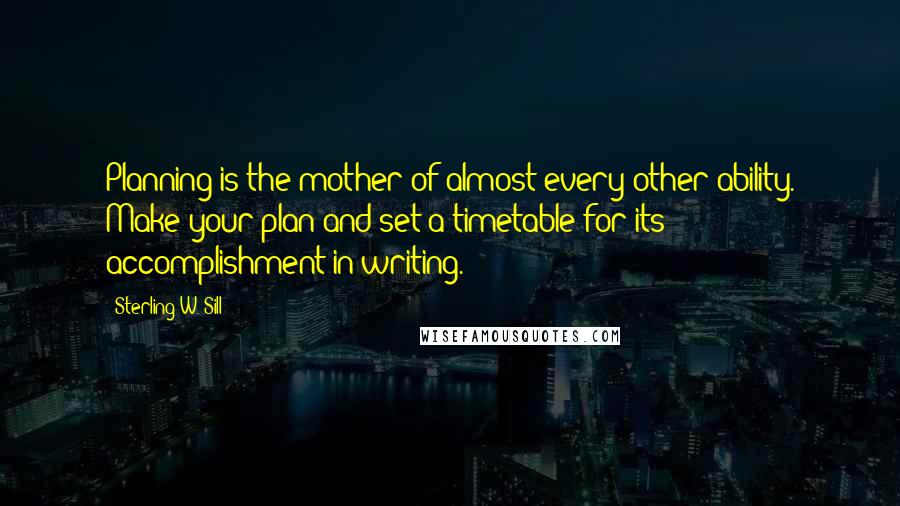 Sterling W. Sill Quotes: Planning is the mother of almost every other ability. Make your plan and set a timetable for its accomplishment in writing.