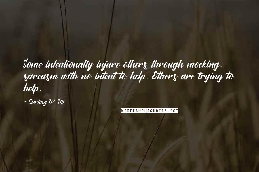 Sterling W. Sill Quotes: Some intentionally injure others through mocking, sarcasm with no intent to help. Others are trying to help.