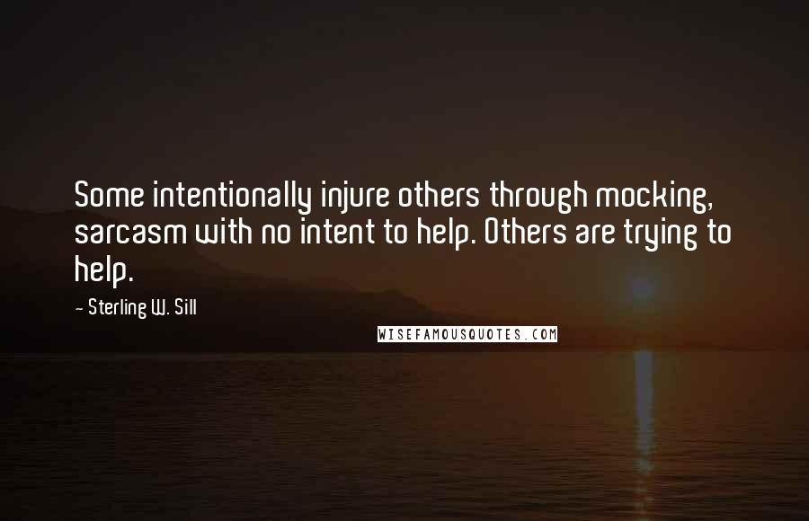 Sterling W. Sill Quotes: Some intentionally injure others through mocking, sarcasm with no intent to help. Others are trying to help.