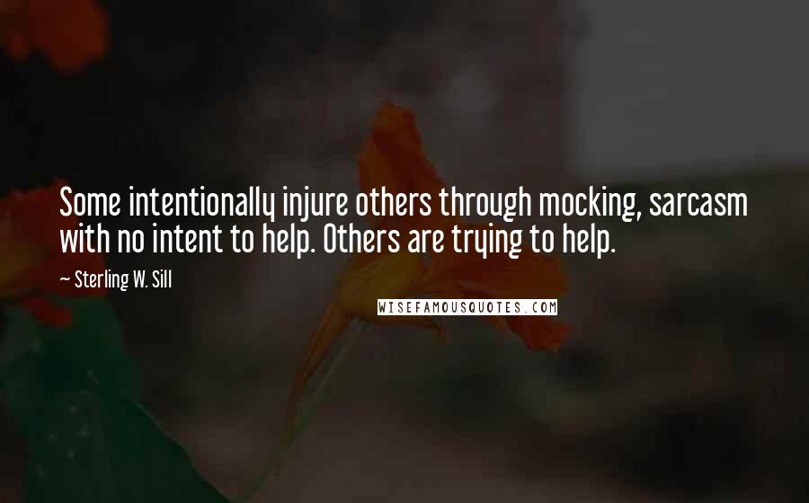 Sterling W. Sill Quotes: Some intentionally injure others through mocking, sarcasm with no intent to help. Others are trying to help.