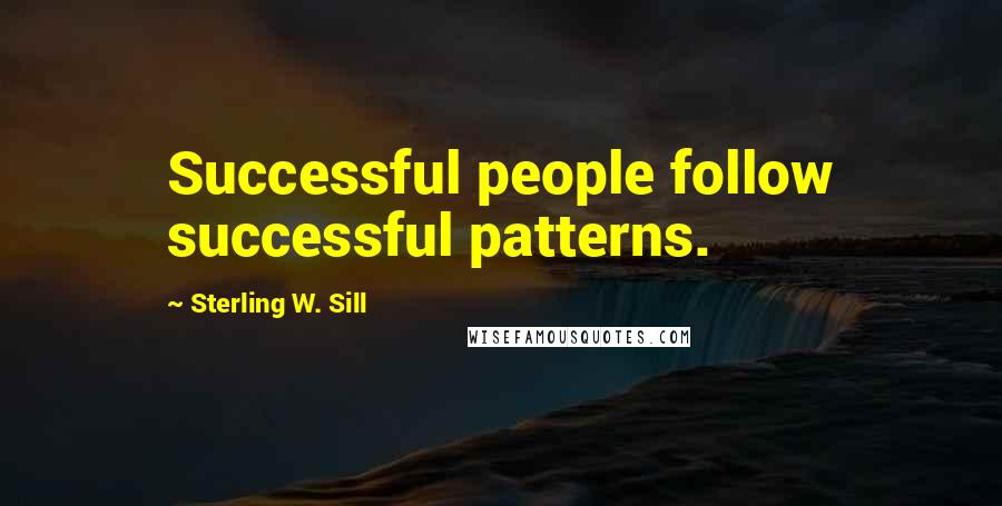 Sterling W. Sill Quotes: Successful people follow successful patterns.