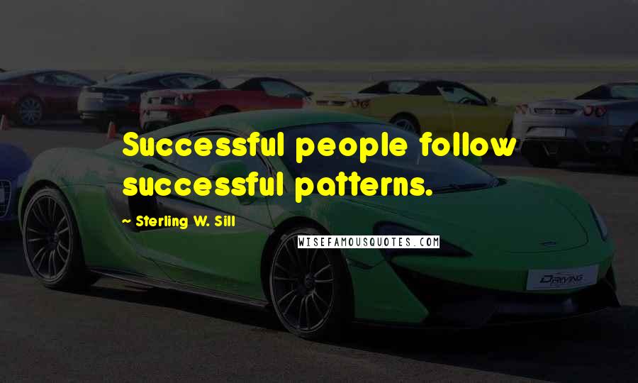 Sterling W. Sill Quotes: Successful people follow successful patterns.