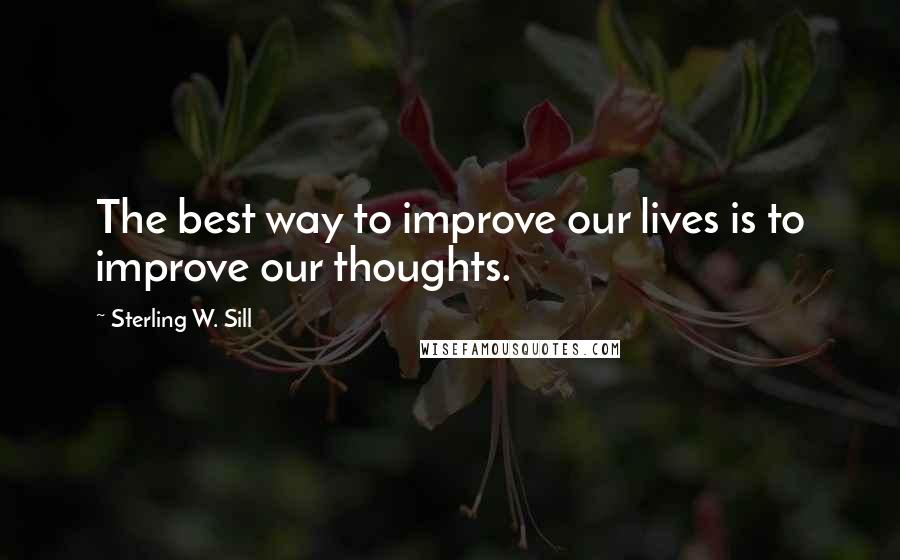 Sterling W. Sill Quotes: The best way to improve our lives is to improve our thoughts.