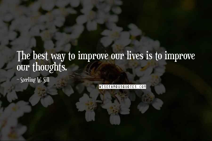 Sterling W. Sill Quotes: The best way to improve our lives is to improve our thoughts.