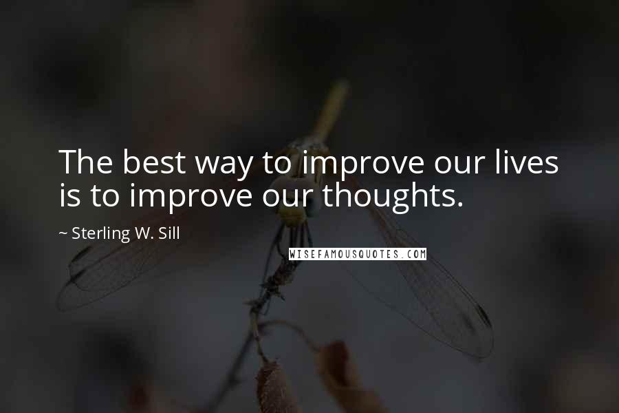 Sterling W. Sill Quotes: The best way to improve our lives is to improve our thoughts.