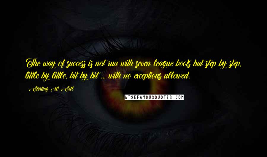 Sterling W. Sill Quotes: The way of success is not run with seven league boots but step by step, little by little, bit by bit ... with no exceptions allowed.