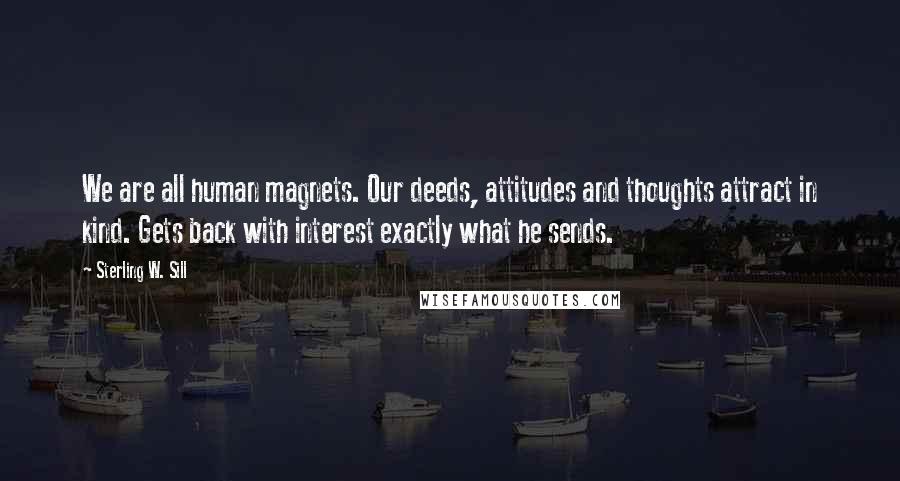 Sterling W. Sill Quotes: We are all human magnets. Our deeds, attitudes and thoughts attract in kind. Gets back with interest exactly what he sends.