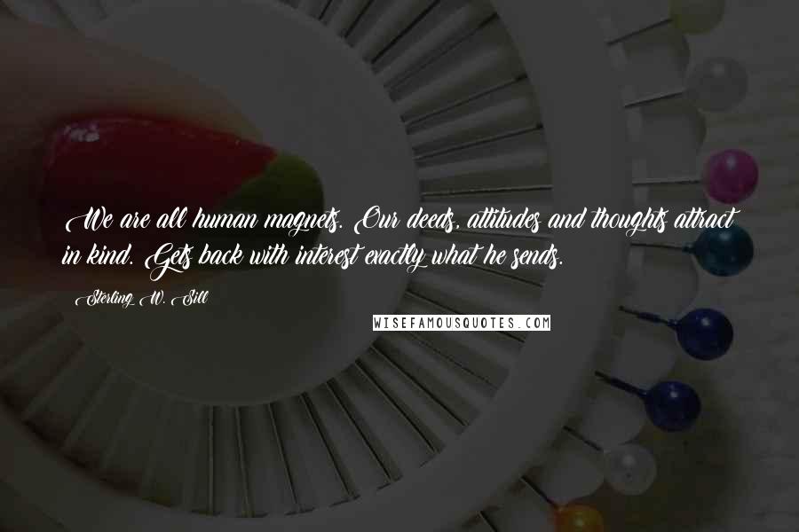 Sterling W. Sill Quotes: We are all human magnets. Our deeds, attitudes and thoughts attract in kind. Gets back with interest exactly what he sends.