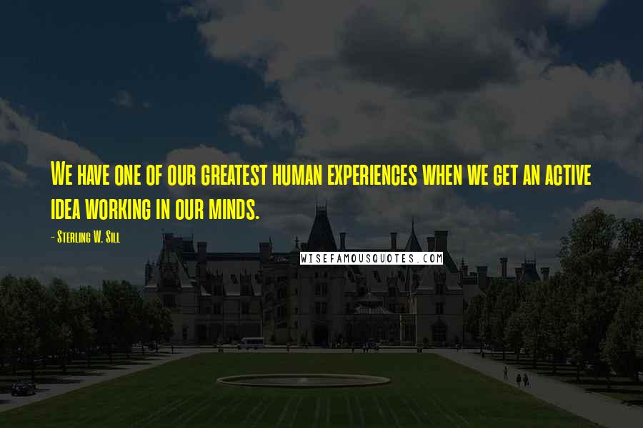 Sterling W. Sill Quotes: We have one of our greatest human experiences when we get an active idea working in our minds.