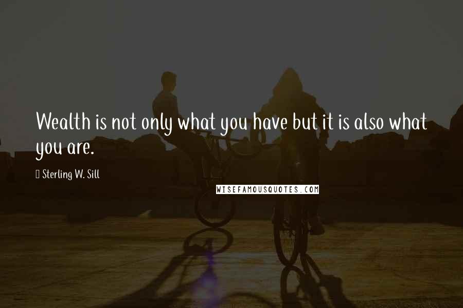 Sterling W. Sill Quotes: Wealth is not only what you have but it is also what you are.