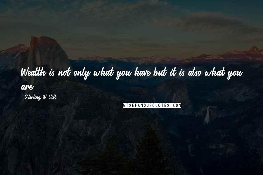 Sterling W. Sill Quotes: Wealth is not only what you have but it is also what you are.
