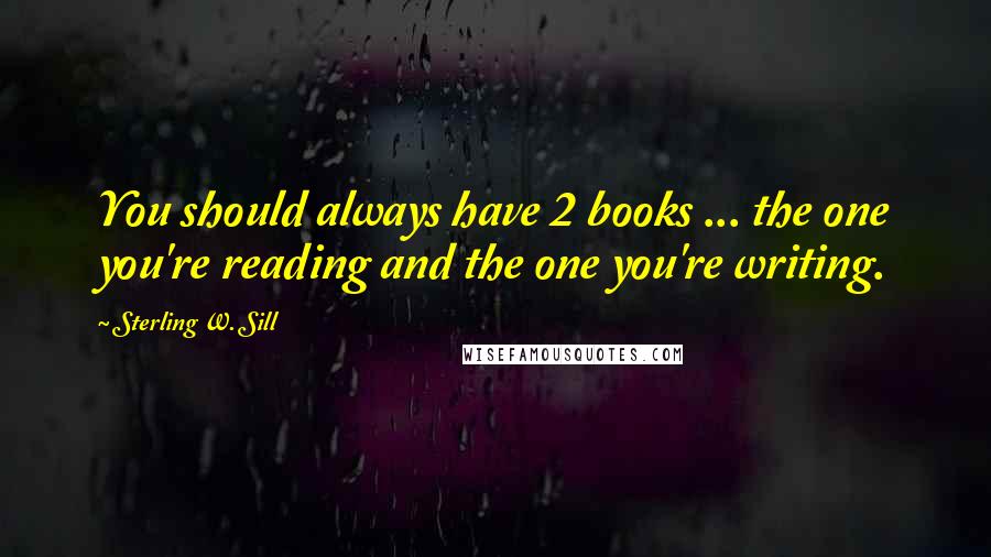 Sterling W. Sill Quotes: You should always have 2 books ... the one you're reading and the one you're writing.