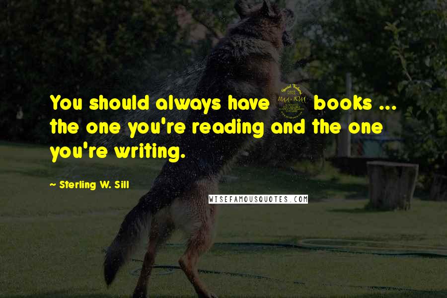 Sterling W. Sill Quotes: You should always have 2 books ... the one you're reading and the one you're writing.