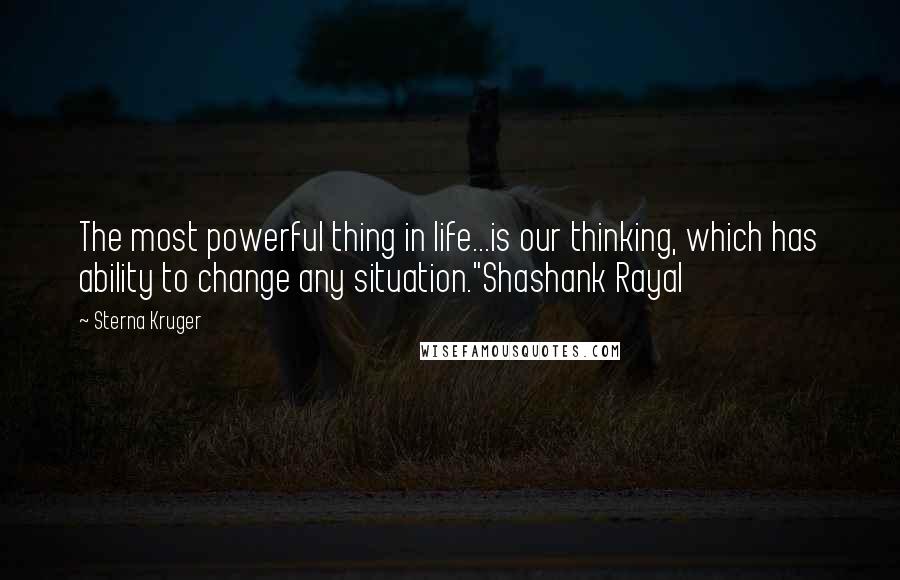 Sterna Kruger Quotes: The most powerful thing in life...is our thinking, which has ability to change any situation."Shashank Rayal