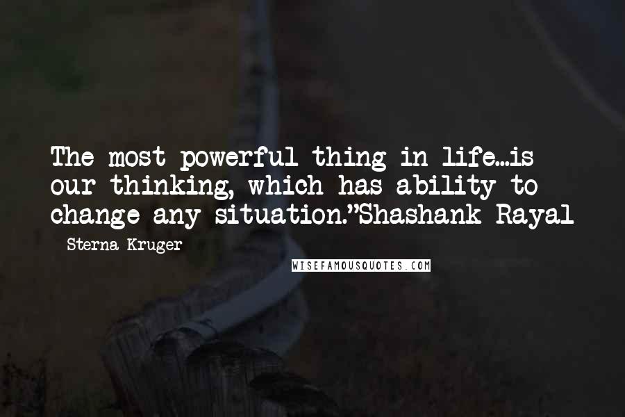 Sterna Kruger Quotes: The most powerful thing in life...is our thinking, which has ability to change any situation."Shashank Rayal