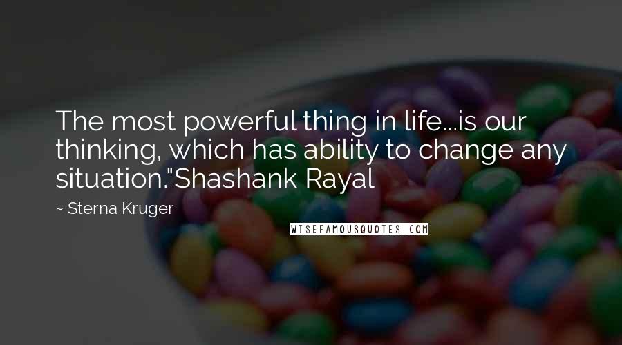 Sterna Kruger Quotes: The most powerful thing in life...is our thinking, which has ability to change any situation."Shashank Rayal