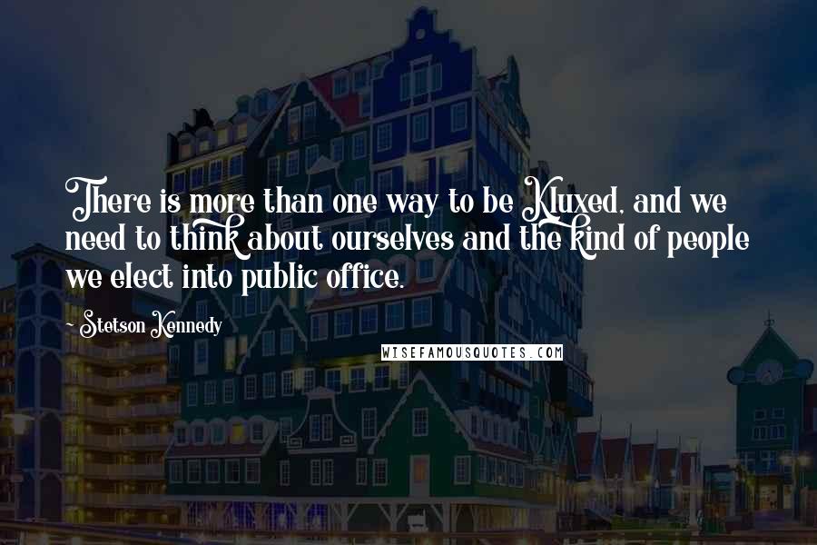 Stetson Kennedy Quotes: There is more than one way to be Kluxed, and we need to think about ourselves and the kind of people we elect into public office.