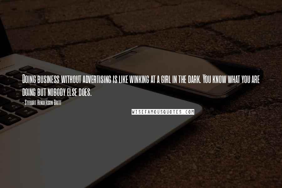 Steuart Henderson Britt Quotes: Doing business without advertising is like winking at a girl in the dark. You know what you are doing but nobody else does.