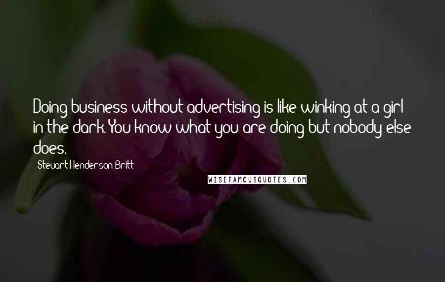 Steuart Henderson Britt Quotes: Doing business without advertising is like winking at a girl in the dark. You know what you are doing but nobody else does.