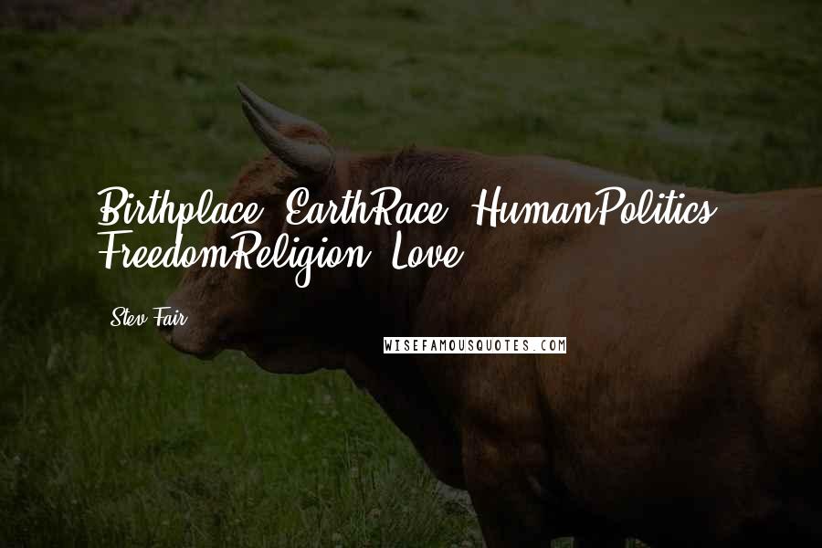 Stev Fair Quotes: Birthplace: EarthRace: HumanPolitics: FreedomReligion: Love