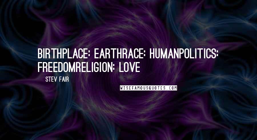 Stev Fair Quotes: Birthplace: EarthRace: HumanPolitics: FreedomReligion: Love