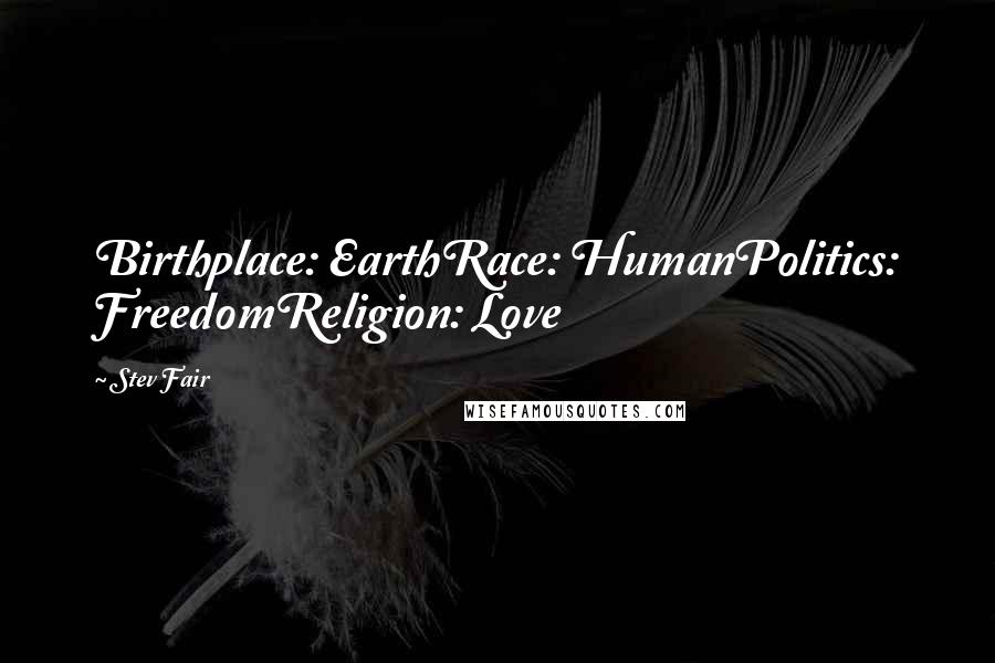 Stev Fair Quotes: Birthplace: EarthRace: HumanPolitics: FreedomReligion: Love