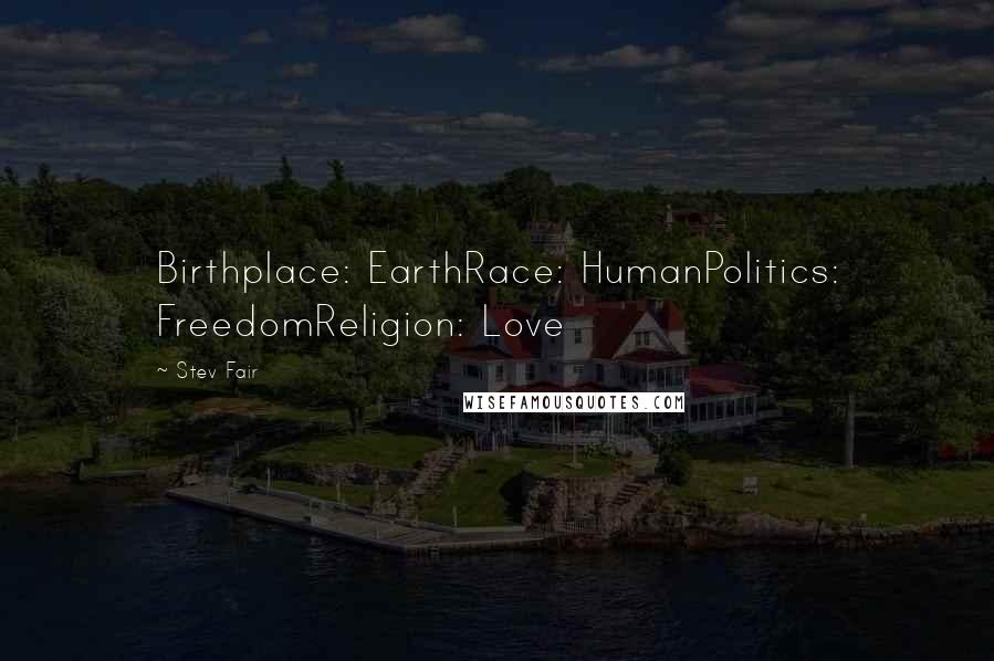 Stev Fair Quotes: Birthplace: EarthRace: HumanPolitics: FreedomReligion: Love